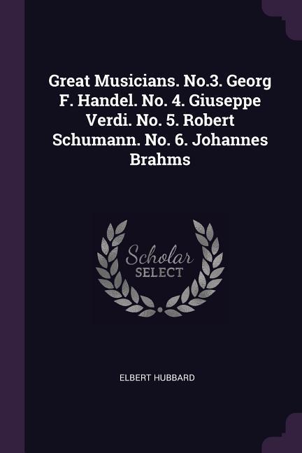 Great Musicians. No.3. Georg F. Handel. No. 4. Giuseppe Verdi. No. 5. Robert Schumann. No. 6. Johannes Brahms