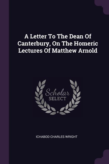 A Letter To The Dean Of Canterbury On The Homeric Lectures Of Matthew Arnold