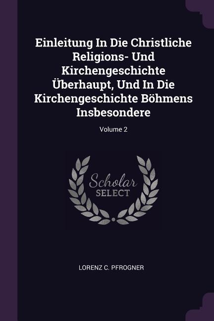 Einleitung In Die Christliche Religions- Und Kirchengeschichte Überhaupt Und In Die Kirchengeschichte Böhmens Insbesondere; Volume 2