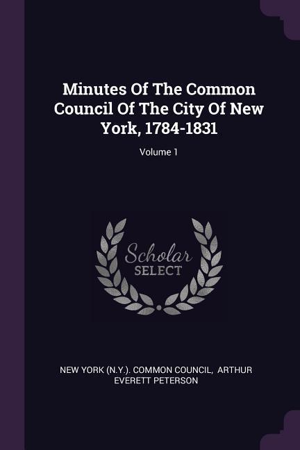 Minutes Of The Common Council Of The City Of New York 1784-1831; Volume 1