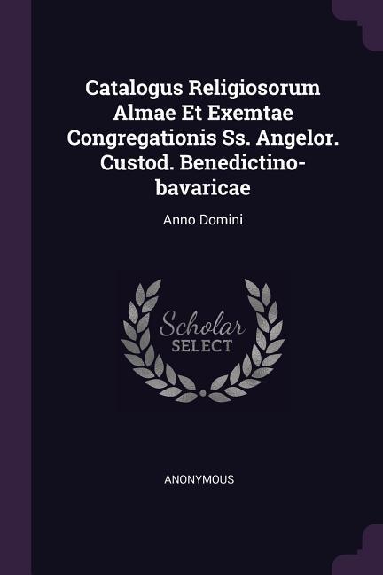 Catalogus Religiosorum Almae Et Exemtae Congregationis Ss. Angelor. Custod. Benedictino-bavaricae