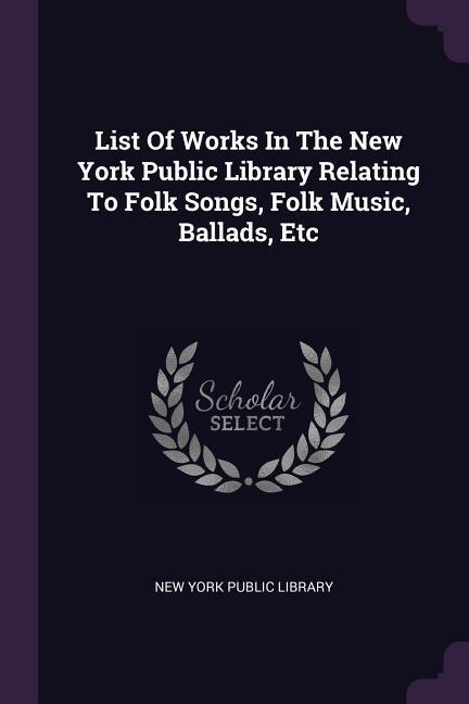 List Of Works In The New York Public Library Relating To Folk Songs Folk Music Ballads Etc