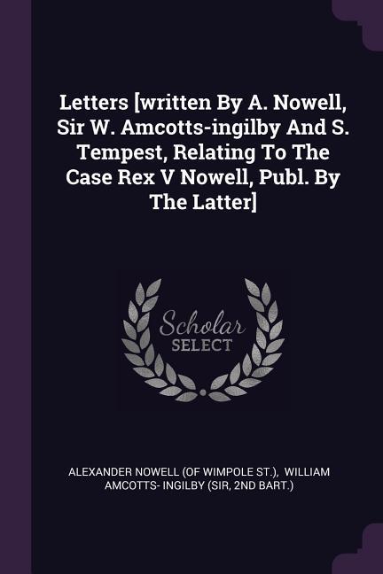 Letters [written By A. Nowell Sir W. Amcotts-ingilby And S. Tempest Relating To The Case Rex V Nowell Publ. By The Latter]