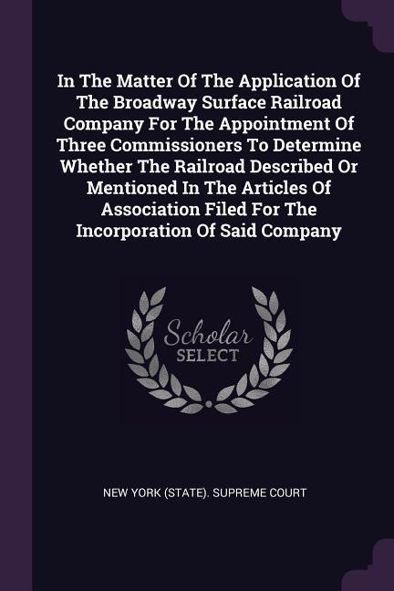 In The Matter Of The Application Of The Broadway Surface Railroad Company For The Appointment Of Three Commissioners To Determine Whether The Railroad Described Or Mentioned In The Articles Of Association Filed For The Incorporation Of Said Company