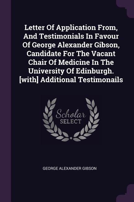 Letter Of Application From And Testimonials In Favour Of George Alexander Gibson Candidate For The Vacant Chair Of Medicine In The University Of Edinburgh. [with] Additional Testimonails