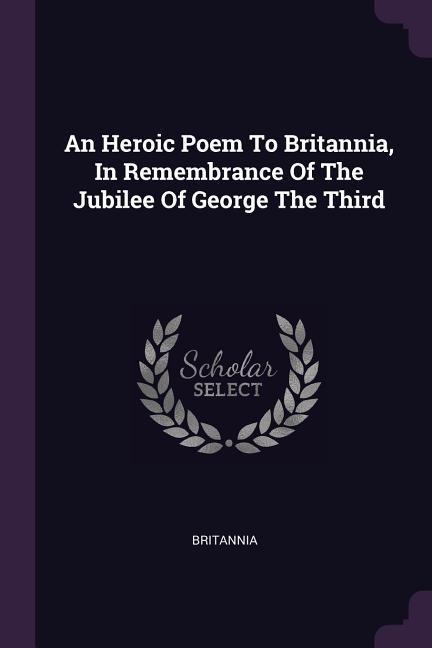 An Heroic Poem To Britannia In Remembrance Of The Jubilee Of George The Third