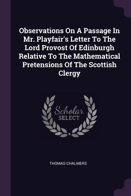 Observations On A Passage In Mr. Playfair‘s Letter To The Lord Provost Of Edinburgh Relative To The Mathematical Pretensions Of The Scottish Clergy