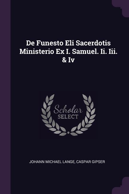 De Funesto Eli Sacerdotis Ministerio Ex I. Samuel. Ii. Iii. & Iv