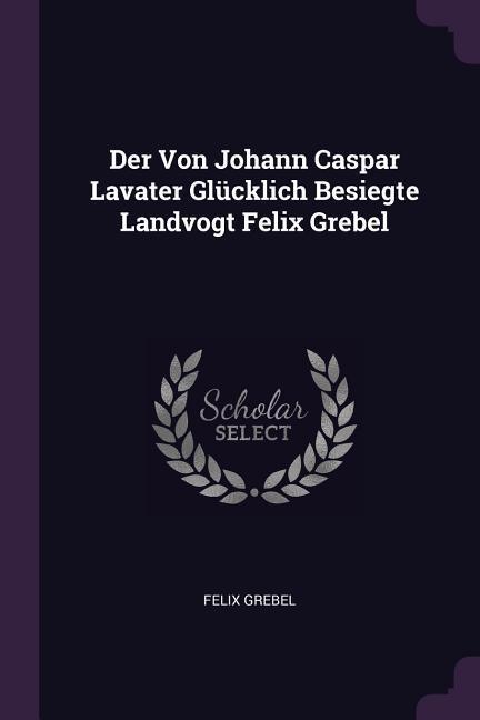 Der Von Johann Caspar Lavater Glücklich Besiegte Landvogt Felix Grebel