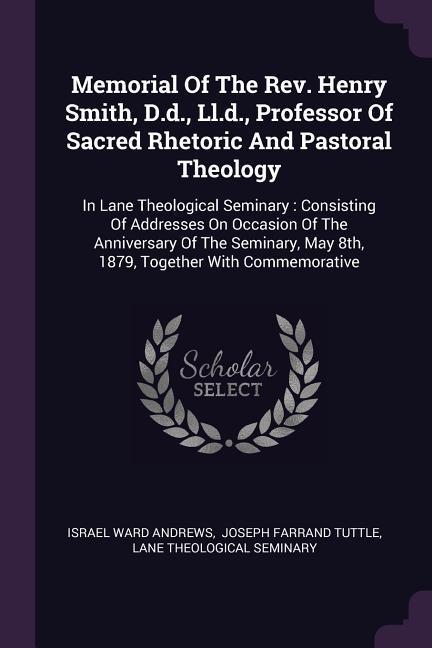 Memorial Of The Rev. Henry Smith D.d. Ll.d. Professor Of Sacred Rhetoric And Pastoral Theology