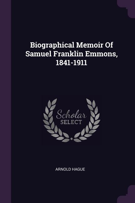 Biographical Memoir Of Samuel Franklin Emmons 1841-1911
