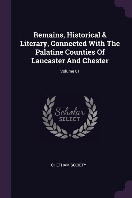 Remains Historical & Literary Connected With The Palatine Counties Of Lancaster And Chester; Volume 61