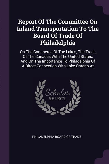 Report Of The Committee On Inland Transportation To The Board Of Trade Of Philadelphia