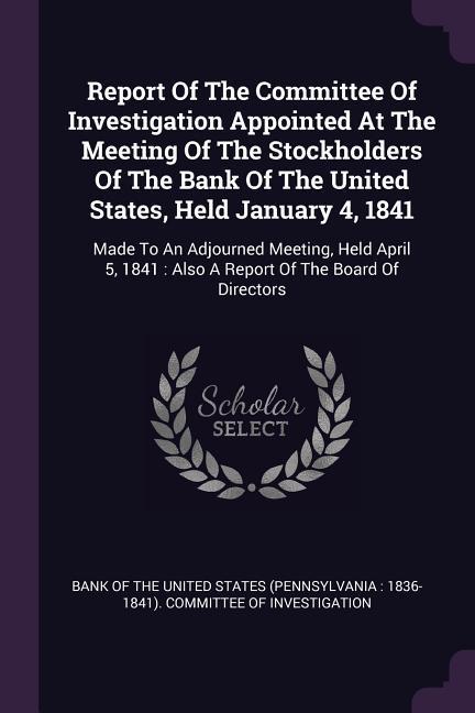 Report Of The Committee Of Investigation Appointed At The Meeting Of The Stockholders Of The Bank Of The United States Held January 4 1841