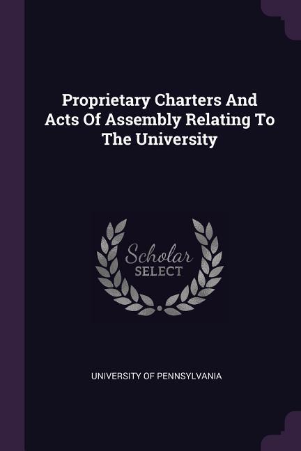 Proprietary Charters And Acts Of Assembly Relating To The University