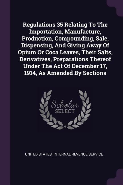 Regulations 35 Relating To The Importation Manufacture Production Compounding Sale Dispensing And Giving Away Of Opium Or Coca Leaves Their Salts Derivatives Preparations Thereof Under The Act Of December 17 1914 As Amended By Sections