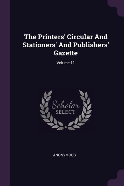 The Printers‘ Circular And Stationers‘ And Publishers‘ Gazette; Volume 11