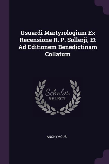 Usuardi Martyrologium Ex Recensione R. P. Sollerji Et Ad Editionem Benedictinam Collatum