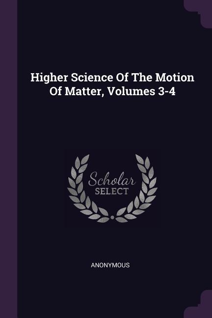 Higher Science Of The Motion Of Matter Volumes 3-4