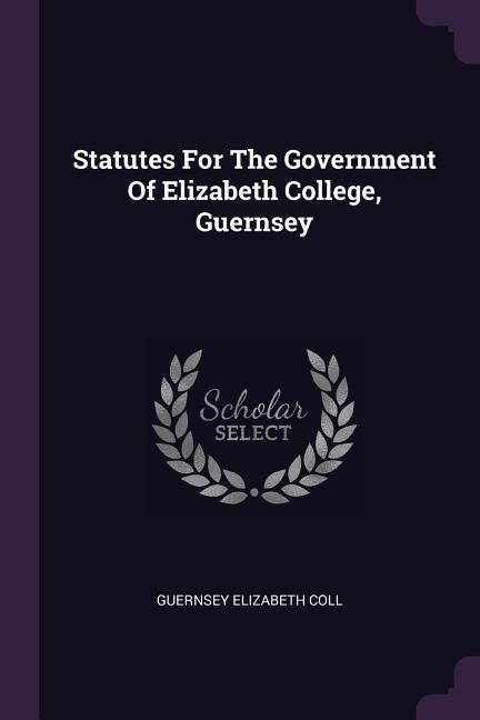 Statutes For The Government Of Elizabeth College Guernsey
