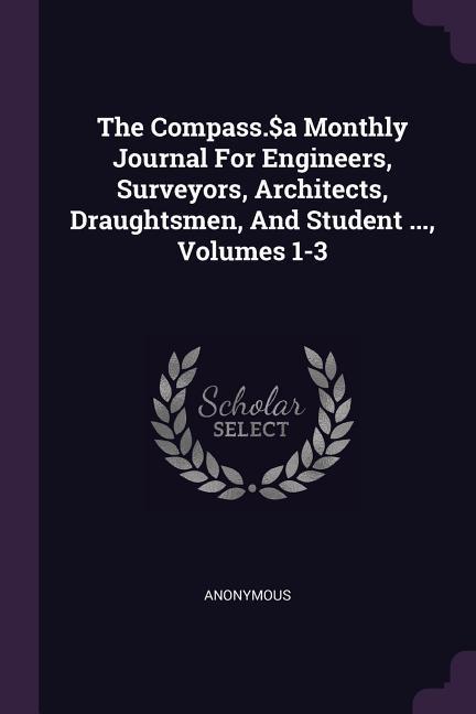 The Compass.$a Monthly Journal For Engineers Surveyors Architects Draughtsmen And Student ... Volumes 1-3