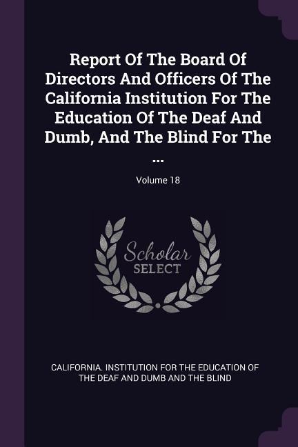 Report Of The Board Of Directors And Officers Of The California Institution For The Education Of The Deaf And Dumb And The Blind For The ...; Volume 18