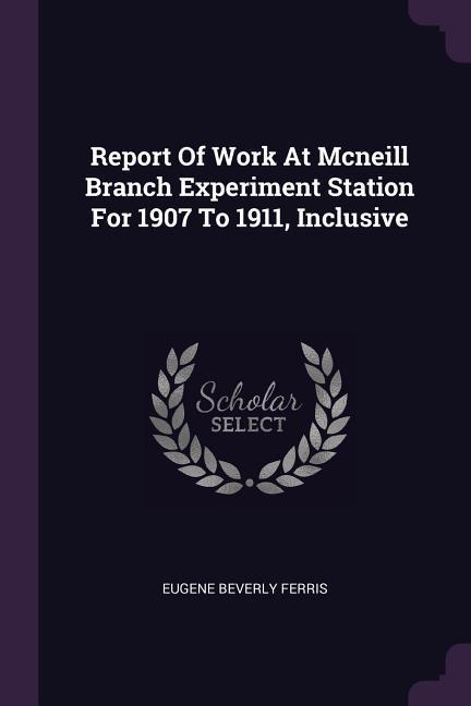 Report Of Work At Mcneill Branch Experiment Station For 1907 To 1911 Inclusive