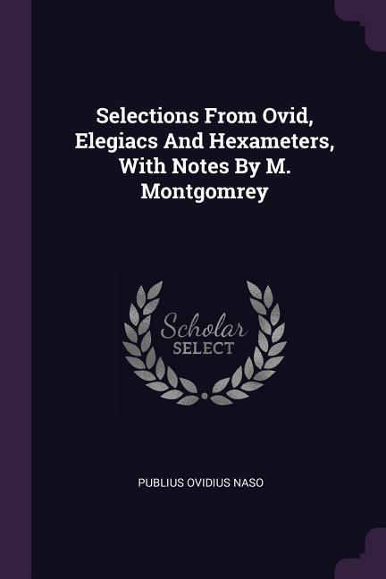 Selections From Ovid Elegiacs And Hexameters With Notes By M. Montgomrey