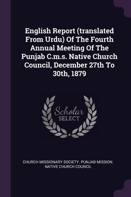 English Report (translated From Urdu) Of The Fourth Annual Meeting Of The Punjab C.m.s. Native Church Council December 27th To 30th 1879