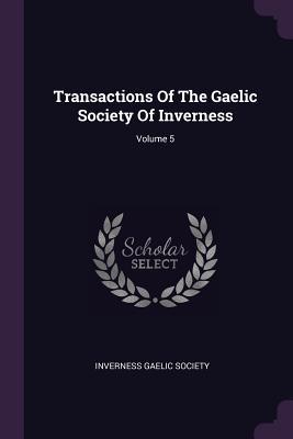 Transactions Of The Gaelic Society Of Inverness; Volume 5