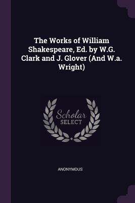 The Works of William Shakespeare Ed. by W.G. Clark and J. Glover (And W.a. Wright)