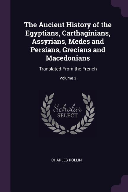 The Ancient History of the Egyptians Carthaginians Assyrians Medes and Persians Grecians and Macedonians