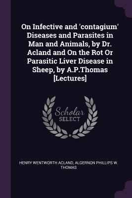 On Infective and ‘contagium‘ Diseases and Parasites in Man and Animals by Dr. Acland and On the Rot Or Parasitic Liver Disease in Sheep by A.P.Thomas [Lectures]