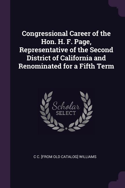 Congressional Career of the Hon. H. F. Page Representative of the Second District of California and Renominated for a Fifth Term