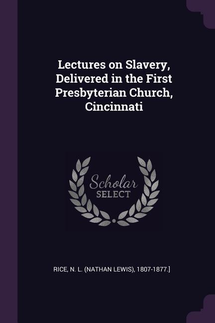 Lectures on Slavery Delivered in the First Presbyterian Church Cincinnati