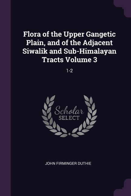 Flora of the Upper Gangetic Plain and of the Adjacent Siwalik and Sub-Himalayan Tracts Volume 3