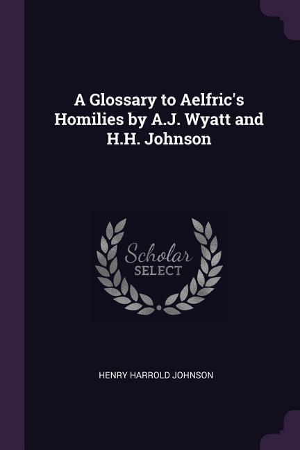 A Glossary to Aelfric‘s Homilies by A.J. Wyatt and H.H. Johnson