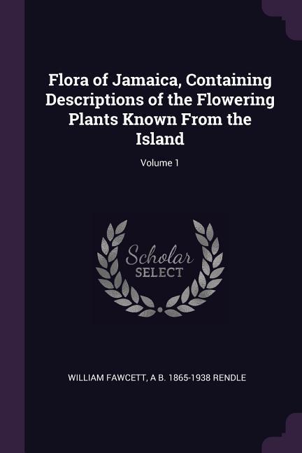 Flora of Jamaica Containing Descriptions of the Flowering Plants Known From the Island; Volume 1