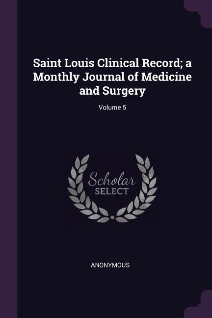 Saint Louis Clinical Record; a Monthly Journal of Medicine and Surgery; Volume 5