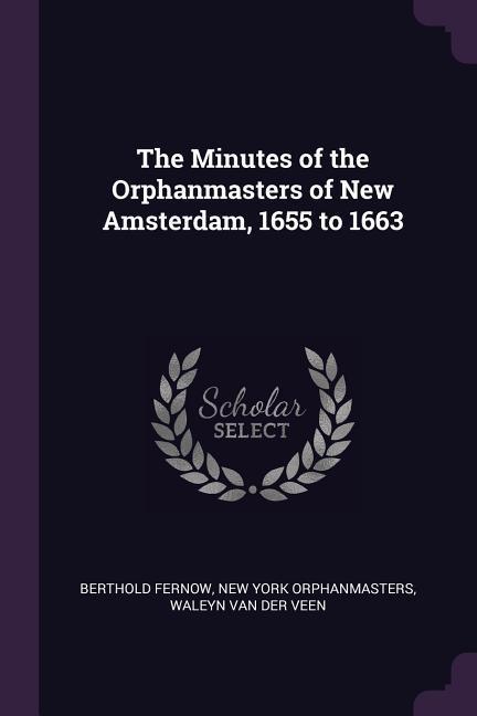 The Minutes of the Orphanmasters of New Amsterdam 1655 to 1663