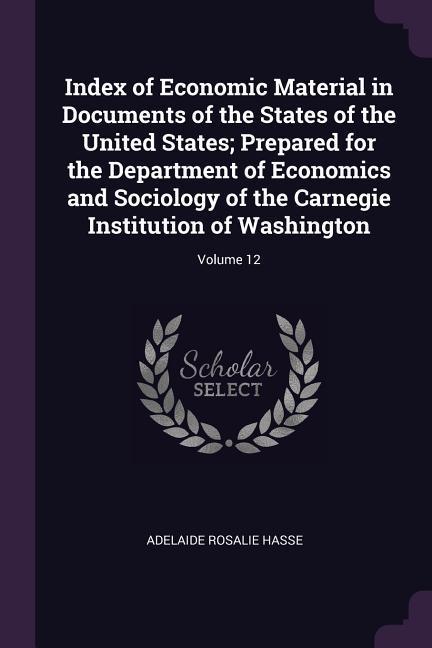 Index of Economic Material in Documents of the States of the United States; Prepared for the Department of Economics and Sociology of the Carnegie Institution of Washington; Volume 12