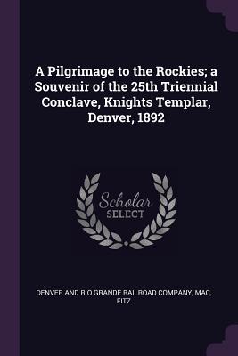 A Pilgrimage to the Rockies; a Souvenir of the 25th Triennial Conclave Knights Templar Denver 1892