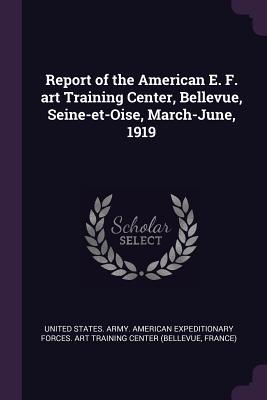 Report of the American E. F. art Training Center Bellevue Seine-et-Oise March-June 1919