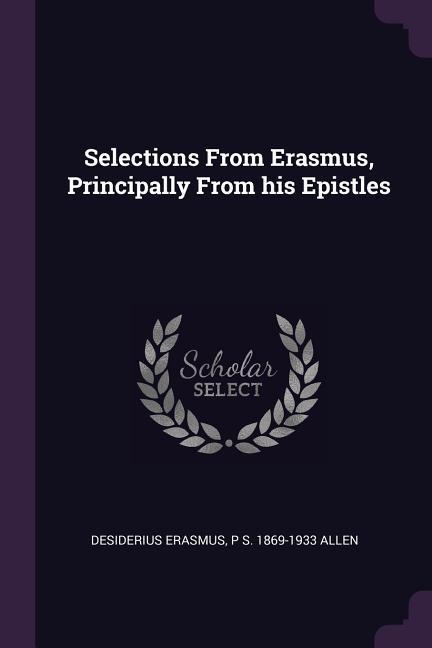 Selections From Erasmus Principally From his Epistles