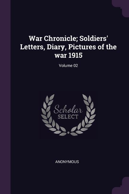 War Chronicle; Soldiers‘ Letters Diary Pictures of the war 1915; Volume 02