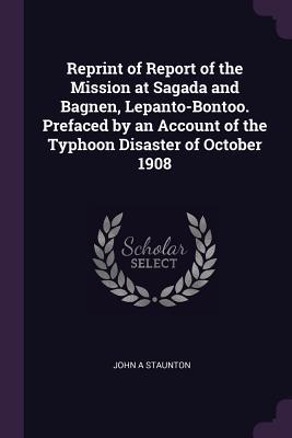 Reprint of Report of the Mission at Sagada and Bagnen Lepanto-Bontoo. Prefaced by an Account of the Typhoon Disaster of October 1908