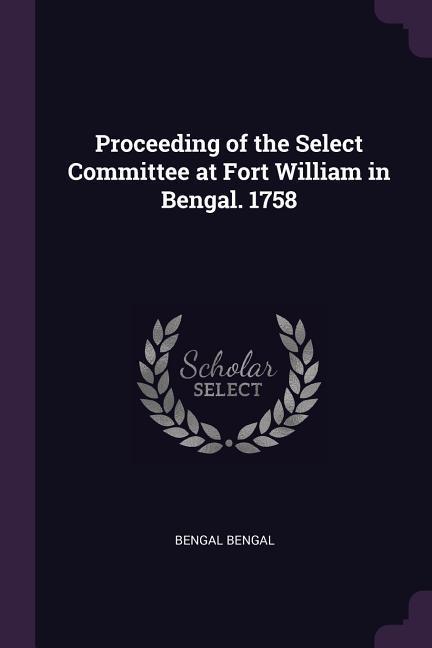 Proceeding of the Select Committee at Fort William in Bengal. 1758