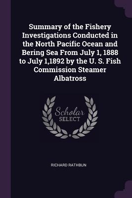 Summary of the Fishery Investigations Conducted in the North Pacific Ocean and Bering Sea From July 1 1888 to July 11892 by the U. S. Fish Commission Steamer Albatross