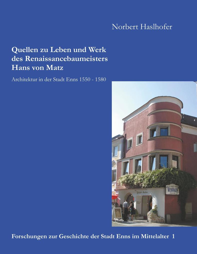 Quellen zu Leben und Werk des Renaissancebaumeisters Hans von Matz - Norbert Haslhofer