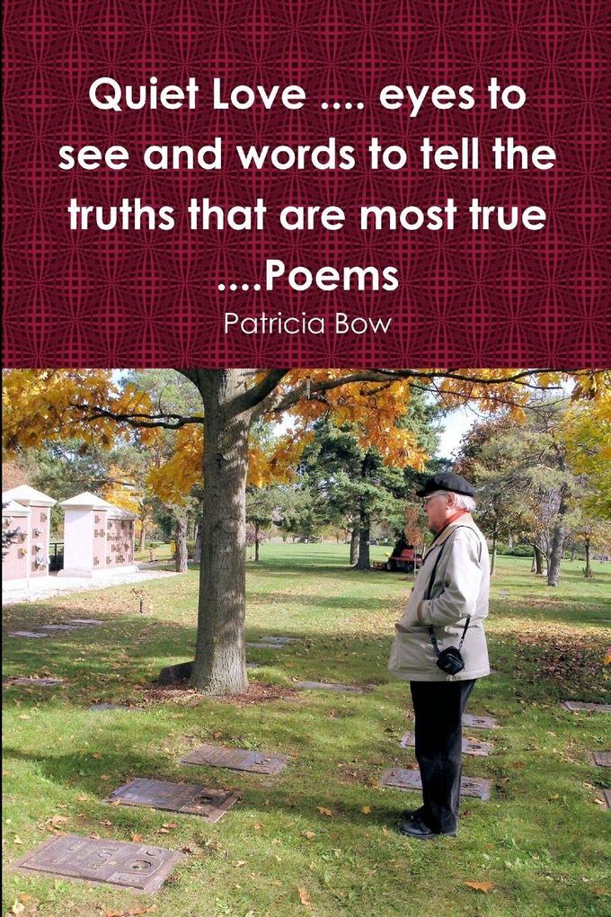 Quiet Love .... eyes to see and words to tell the truths that are most true ....Poems